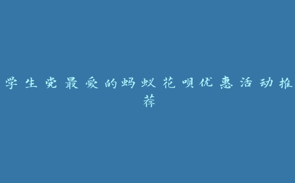 学生党最爱的蚂蚁花呗优惠活动推荐 学生党最爱的蚂蚁花呗优惠活动推荐