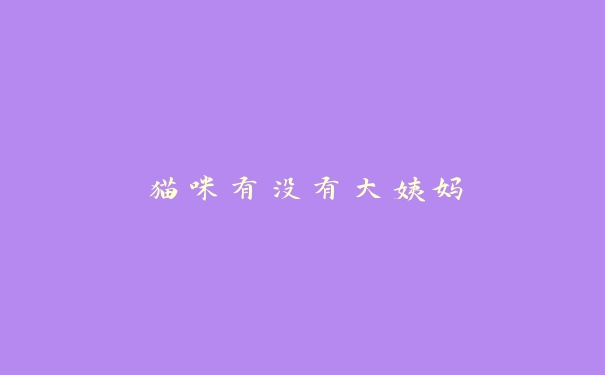 猫咪有没有大姨妈 猫咪有没有大姨妈