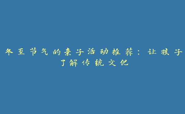 冬至节气的亲子活动推荐:让孩子了解传统文化 冬至节气的亲子活动推荐:让孩子了解传统文化