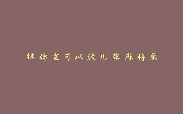 棋牌室可以放几张麻将桌 棋牌室可以放几张麻将桌