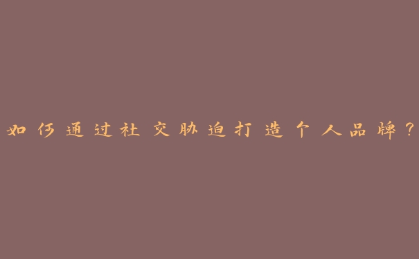 如何通过社交胁迫打造个人品牌? 如何通过社交胁迫打造个人品牌?