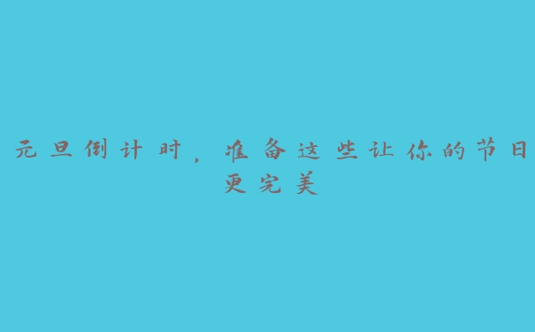 元旦倒计时,准备这些让你的节日更完美 元旦倒计时,准备这些让你的节日更完美