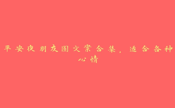 平安夜朋友圈文案合集,适合各种心情 平安夜朋友圈文案合集,适合各种心情