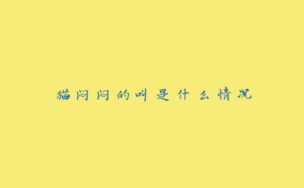 猫闷闷的叫是什么情况 猫闷闷的叫是什么情况
