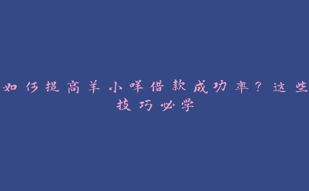 如何提高羊小咩借款成功率?这些技巧必学 如何提高羊小咩借款成功率?这些技巧必学