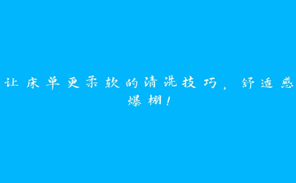 让床单更柔软的清洗技巧,舒适感爆棚! 让床单更柔软的清洗技巧,舒适感爆棚!