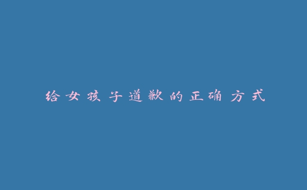 给女孩子道歉的正确方式