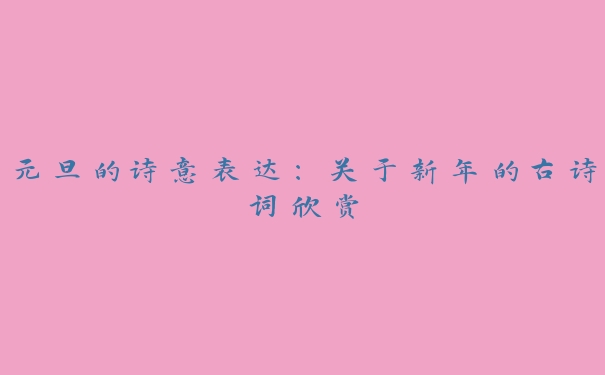 元旦的诗意表达:关于新年的古诗词欣赏 元旦的诗意表达:关于新年的古诗词欣赏