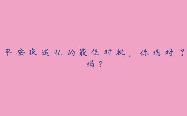 平安夜送礼的最佳时机,你选对了吗? 平安夜送礼的最佳时机,你选对了吗?