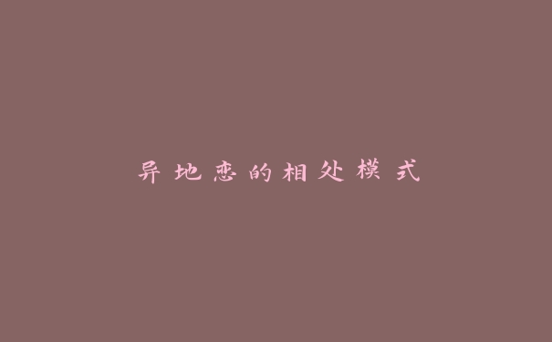 异地恋的相处模式 异地恋的相处模式