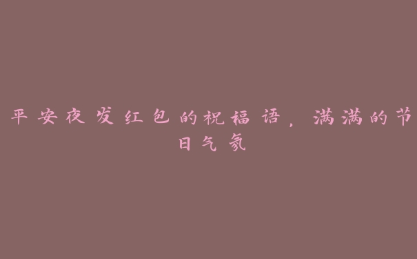 平安夜发红包的祝福语,满满的节日气氛 平安夜发红包的祝福语,满满的节日气氛