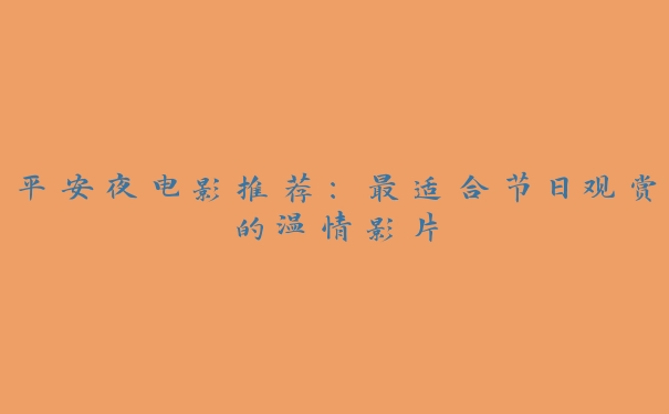 平安夜电影推荐:最适合节日观赏的温情影片 平安夜电影推荐:最适合节日观赏的温情影片