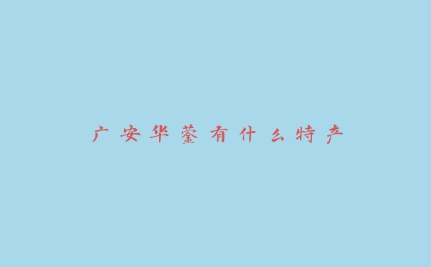 广安华蓥有什么特产 广安华蓥有什么特产