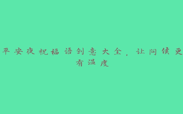 平安夜祝福语创意大全,让问候更有温度 平安夜祝福语创意大全,让问候更有温度
