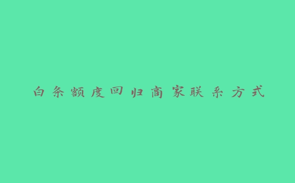 白条额度回归商家联系方式 白条额度回归商家联系方式