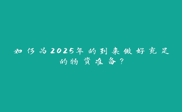 如何为2025年的到来做好充足的物资准备？