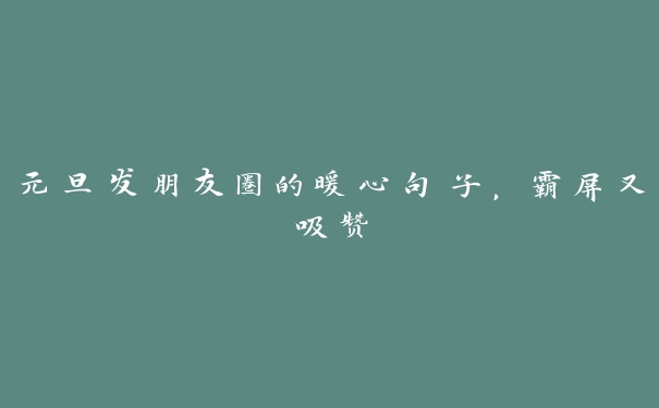 元旦发朋友圈的暖心句子,霸屏又吸赞 元旦发朋友圈的暖心句子,霸屏又吸赞