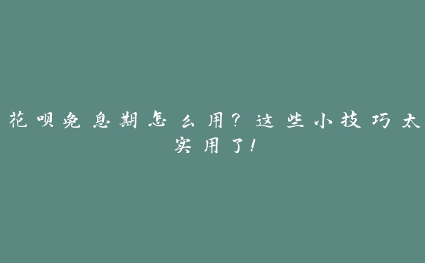 花呗免息期怎么用?这些小技巧太实用了! 花呗免息期怎么用?这些小技巧太实用了!