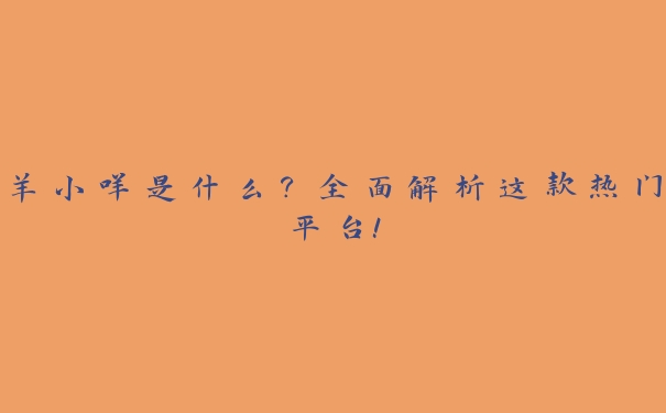 羊小咩是什么?全面解析这款热门平台! 羊小咩是什么?全面解析这款热门平台!