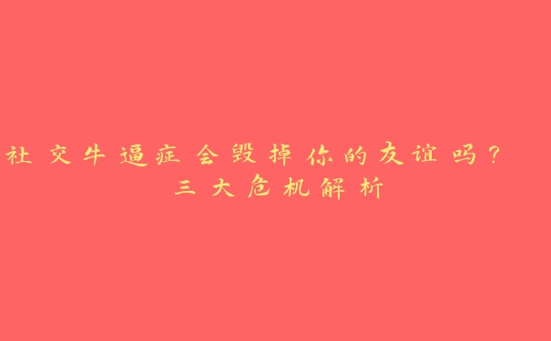 社交牛逼症会毁掉你的友谊吗? 三大危机解析 社交牛逼症会毁掉你的友谊吗? 三大危机解析