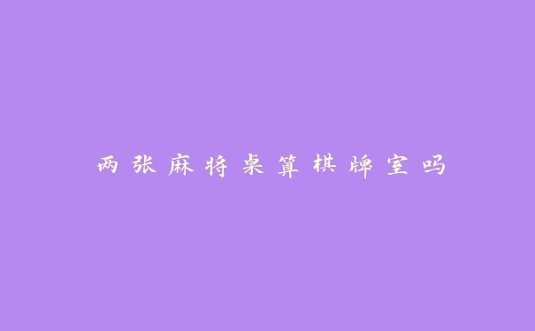 两张麻将桌算棋牌室吗 两张麻将桌算棋牌室吗