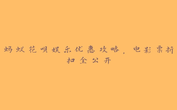 蚂蚁花呗娱乐优惠攻略，电影票折扣全公开