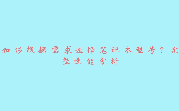 如何根据需求选择笔记本型号?完整性能分析 如何根据需求选择笔记本型号?完整性能分析