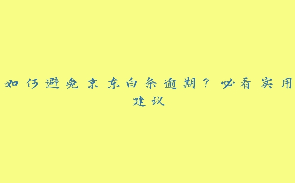 如何避免京东白条逾期?必看实用建议 如何避免京东白条逾期?必看实用建议