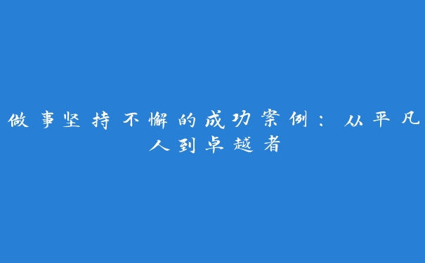 做事坚持不懈的成功案例:从平凡人到卓越者 做事坚持不懈的成功案例:从平凡人到卓越者