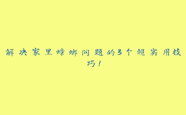 解决家里蟑螂问题的3个超实用技巧! 解决家里蟑螂问题的3个超实用技巧!