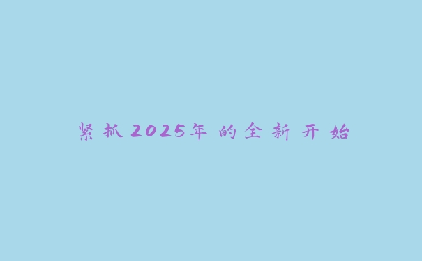 紧抓2025年的全新开始