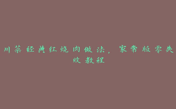 川菜经典红烧肉做法,家常版零失败教程 川菜经典红烧肉做法,家常版零失败教程