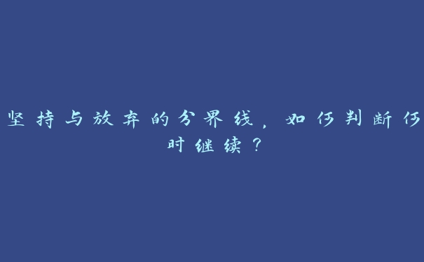 坚持与放弃的分界线,如何判断何时继续? 坚持与放弃的分界线,如何判断何时继续?