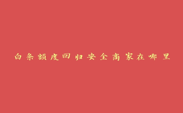 白条额度回归安全商家在哪里 白条额度回归安全商家在哪里