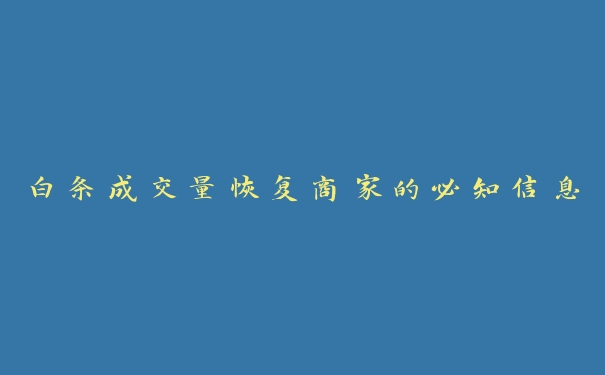 白条成交量恢复商家的必知信息 白条成交量恢复商家的必知信息