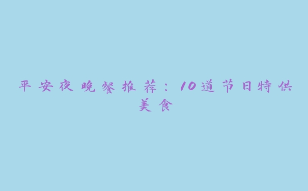平安夜晚餐推荐:10道节日特供美食 平安夜晚餐推荐:10道节日特供美食