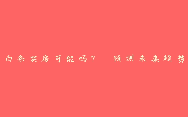 白条买房可能吗？ 预测未来趋势