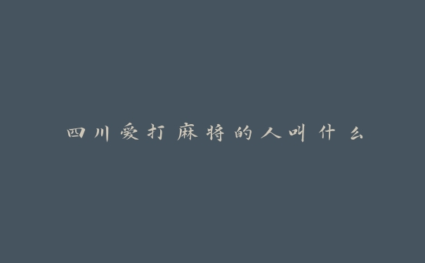 四川爱打麻将的人叫什么