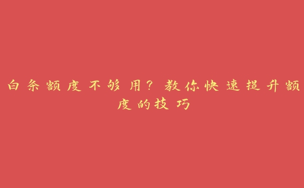 白条额度不够用?教你快速提升额度的技巧 白条额度不够用?教你快速提升额度的技巧