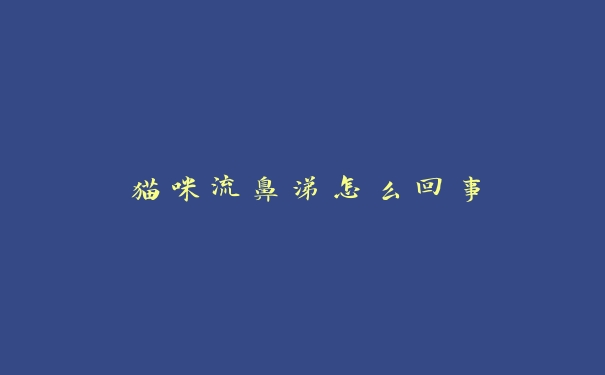 猫咪流鼻涕怎么回事 猫咪流鼻涕怎么回事
