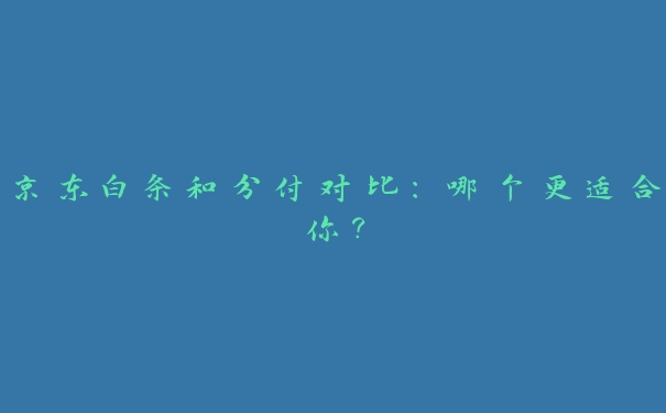京东白条和分付对比:哪个更适合你? 京东白条和分付对比:哪个更适合你?