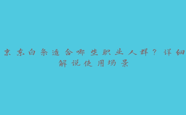 京东白条适合哪些职业人群?详细解说使用场景 京东白条适合哪些职业人群?详细解说使用场景