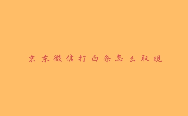 京东微信打白条怎么取现