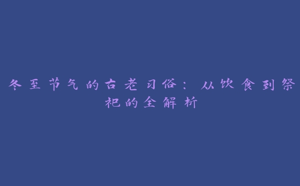 冬至节气的古老习俗：从饮食到祭祀的全解析