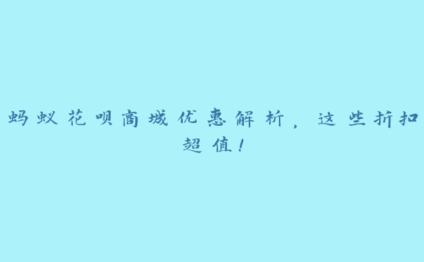 蚂蚁花呗商城优惠解析,这些折扣超值! 蚂蚁花呗商城优惠解析,这些折扣超值!