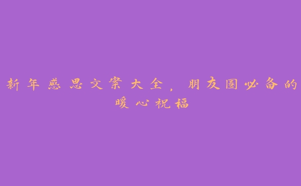 新年感恩文案大全,朋友圈必备的暖心祝福 新年感恩文案大全,朋友圈必备的暖心祝福