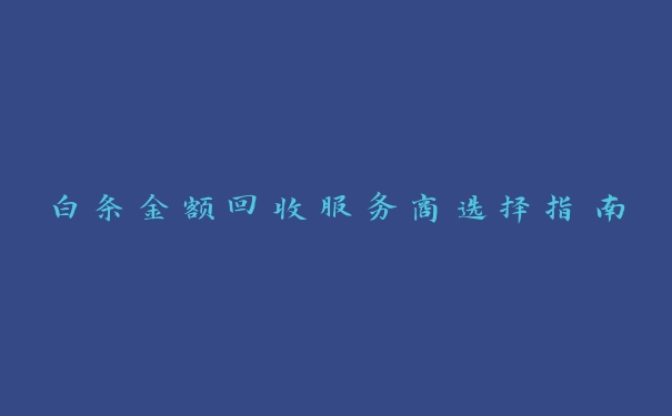白条金额回收服务商选择指南 白条金额回收服务商选择指南