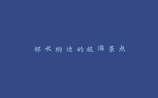 邻水附近的旅游景点 邻水附近的旅游景点