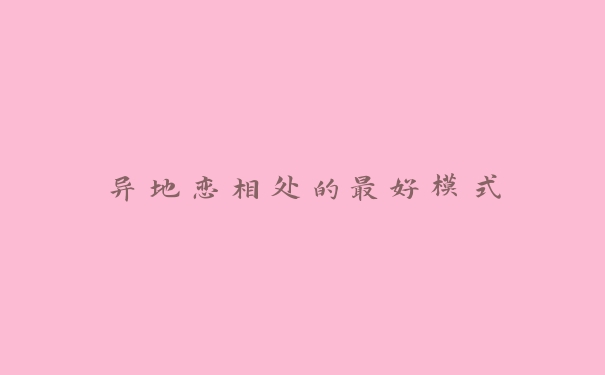 异地恋相处的最好模式 异地恋相处的最好模式