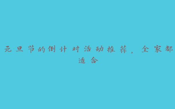 元旦节的倒计时活动推荐,全家都适合 元旦节的倒计时活动推荐,全家都适合